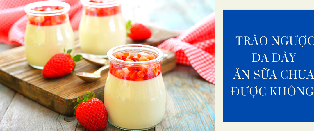 Trào ngược dạ dày ăn sữa chua được không? Ăn bao nhiêu là tốt nhất cho sức khỏe và 10 lưu ý cần ghi nhớ!